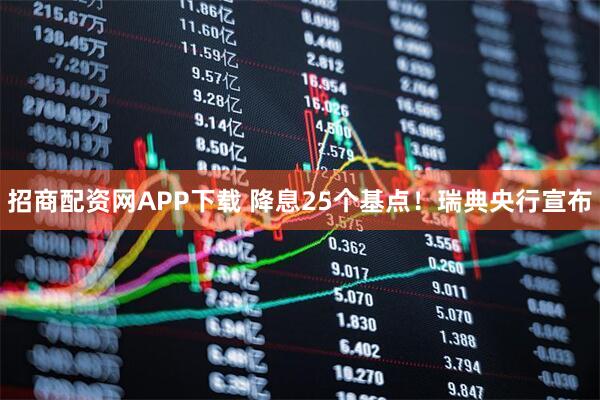 招商配资网APP下载 降息25个基点！瑞典央行宣布