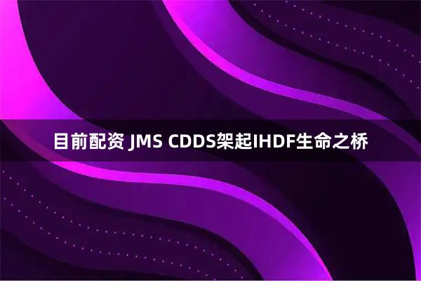 目前配资 JMS CDDS架起IHDF生命之桥