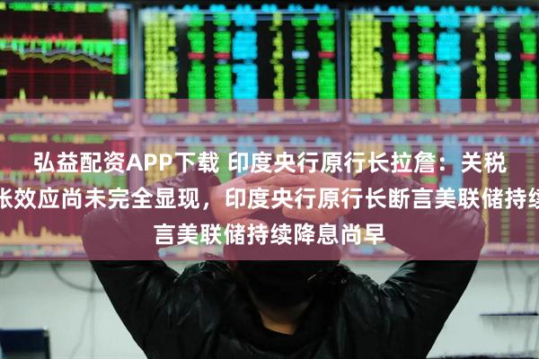 弘益配资APP下载 印度央行原行长拉詹：关税引发的通胀效应尚未完全显现，印度央行原行长断言美联储持续降息尚早