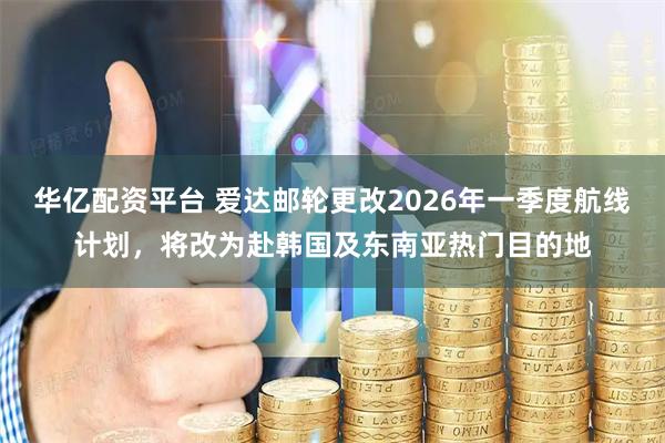 华亿配资平台 爱达邮轮更改2026年一季度航线计划，将改为赴韩国及东南亚热门目的地