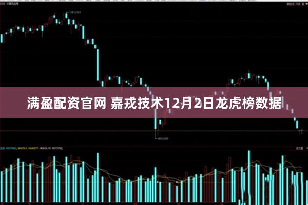 满盈配资官网 嘉戎技术12月2日龙虎榜数据