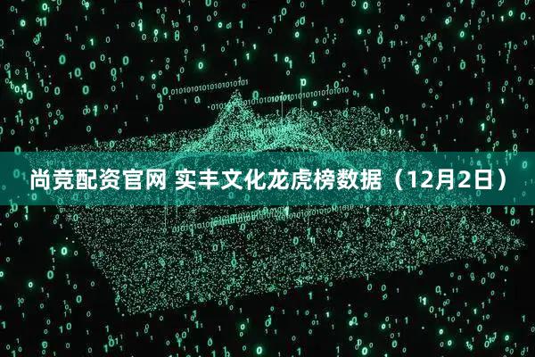尚竞配资官网 实丰文化龙虎榜数据（12月2日）