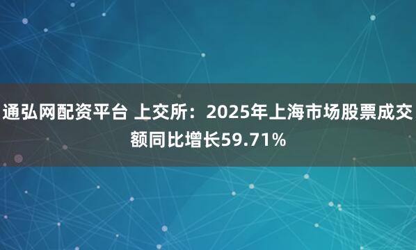 通弘网配资平台 上交所：2025年上海市场股票成交额同比增长59.71%