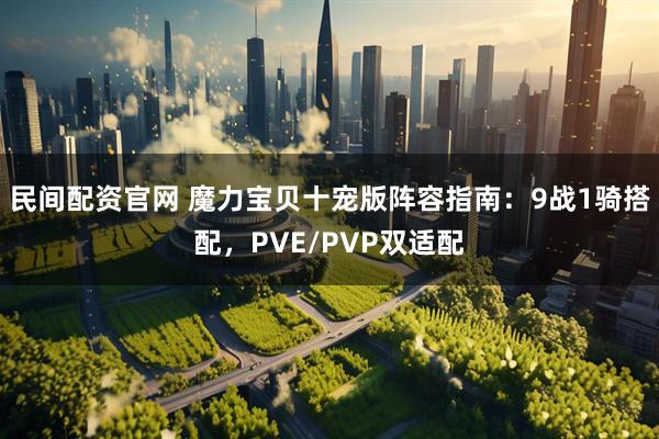 民间配资官网 魔力宝贝十宠版阵容指南：9战1骑搭配，PVE/PVP双适配