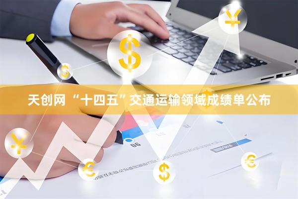 天创网 “十四五”交通运输领域成绩单公布
