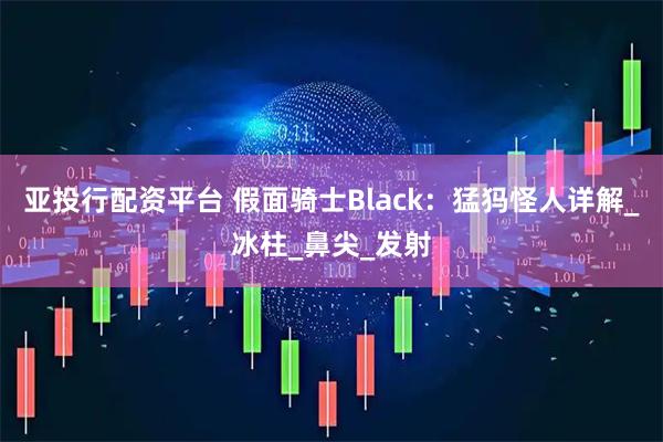 亚投行配资平台 假面骑士Black：猛犸怪人详解_冰柱_鼻尖_发射