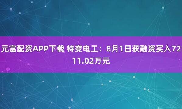 元富配资APP下载 特变电工：8月1日获融资买入7211.02万元