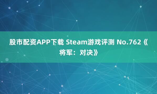股市配资APP下载 Steam游戏评测 No.762《将军：对决》